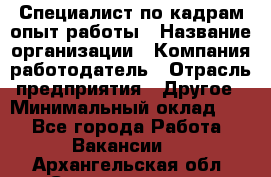 Специалист по кадрам-опыт работы › Название организации ­ Компания-работодатель › Отрасль предприятия ­ Другое › Минимальный оклад ­ 1 - Все города Работа » Вакансии   . Архангельская обл.,Северодвинск г.